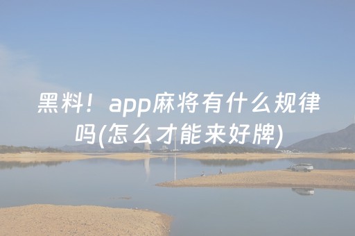 黑料！app麻将有什么规律吗(怎么才能来好牌)