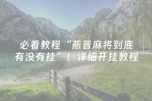 必看教程“燕晋麻将到底有没有挂”！详细开挂教程（确实真的有挂)-知乎