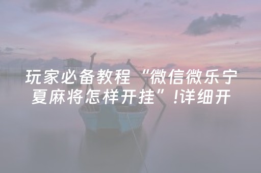 玩家必备教程“微信微乐宁夏麻将怎样开挂”!详细开挂教程-知乎