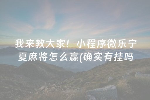 我来教大家！小程序微乐宁夏麻将怎么赢(确实有挂吗)