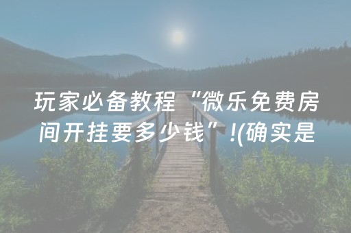 玩家必备教程“微乐免费房间开挂要多少钱”!(确实是有挂)-知乎