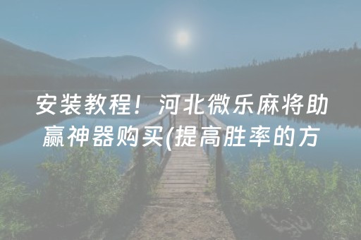 安装教程！河北微乐麻将助赢神器购买(提高胜率的方法)