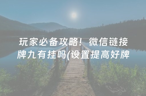 玩家必备攻略！微信链接牌九有挂吗(设置提高好牌几率)