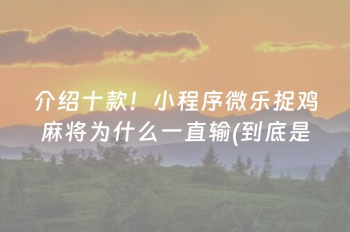 介绍十款！小程序微乐捉鸡麻将为什么一直输(到底是不是有挂)