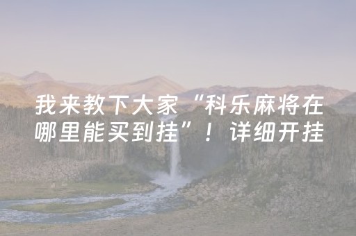 我来教下大家“科乐麻将在哪里能买到挂”！详细开挂教程（确实真的有挂)-知乎