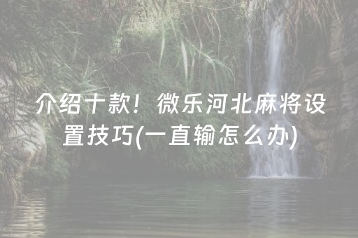 介绍十款！微乐河北麻将设置技巧(一直输怎么办)