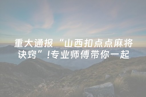 重大通报“山西扣点点麻将诀窍”!专业师傅带你一起了解（详细教程）-知乎