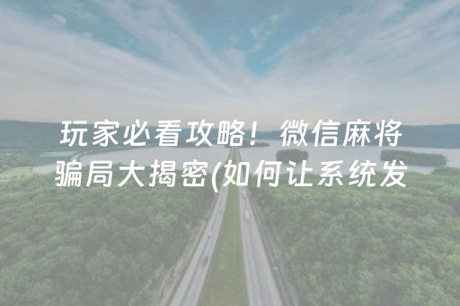 玩家必看攻略！微信麻将骗局大揭密(如何让系统发好牌)