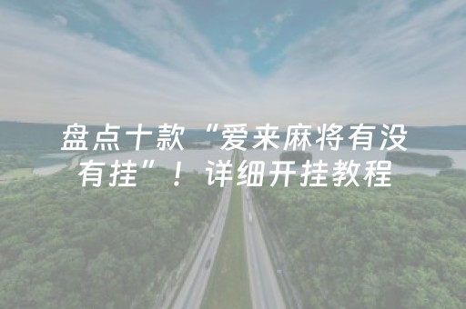 盘点十款“爱来麻将有没有挂”！详细开挂教程（确实真的有挂)-知乎