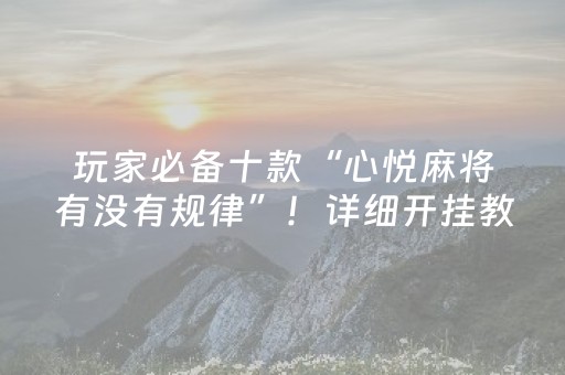 玩家必备十款“心悦麻将有没有规律”！详细开挂教程（确实真的有挂)-知乎