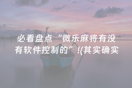 必看盘点“微乐麻将有没有软件控制的”!(其实确实有挂)-知乎