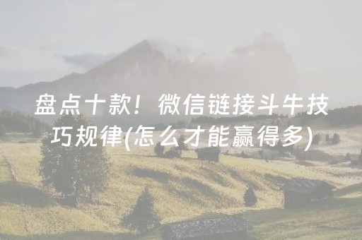 盘点十款！微信链接斗牛技巧规律(怎么才能赢得多)