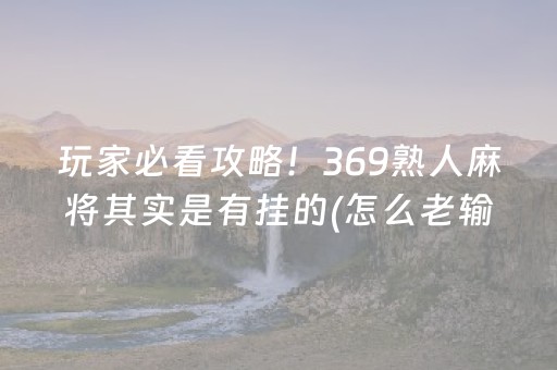 玩家必看攻略！369熟人麻将其实是有挂的(怎么老输必备神器)