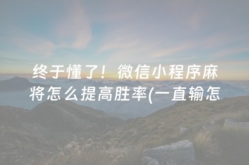 终于懂了！微信小程序麻将怎么提高胜率(一直输怎么办)