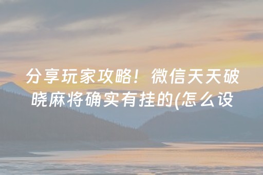 分享玩家攻略！微信天天破晓麻将确实有挂的(怎么设置能有好牌)