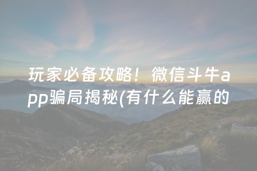 玩家必备攻略！微信斗牛app骗局揭秘(有什么能赢的方法)