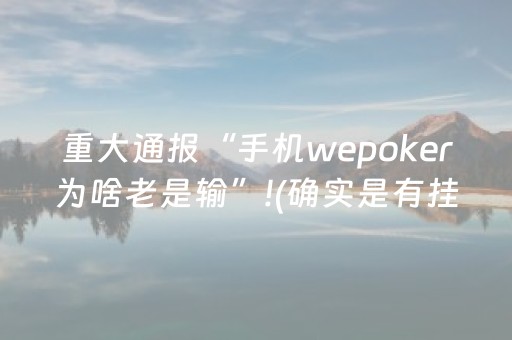 重大通报“手机wepoker为啥老是输”!(确实是有挂)-知乎