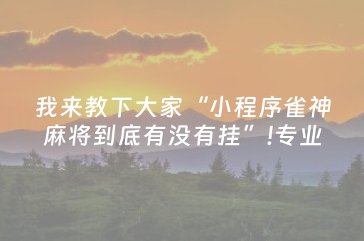 我来教下大家“小程序雀神麻将到底有没有挂”!专业师傅带你一起了解（详细教程）-知乎