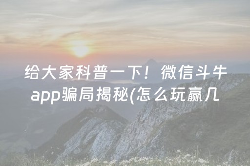 给大家科普一下！微信斗牛app骗局揭秘(怎么玩赢几率大)