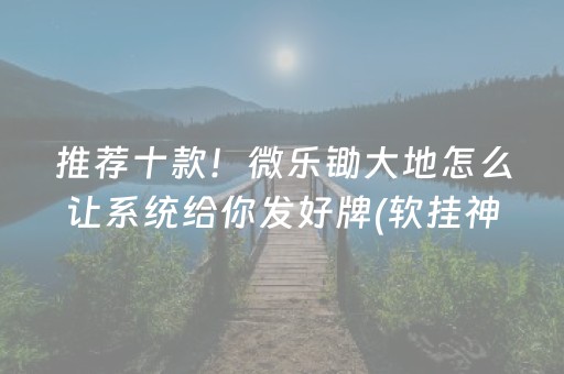 推荐十款！微乐锄大地怎么让系统给你发好牌(软挂神器)