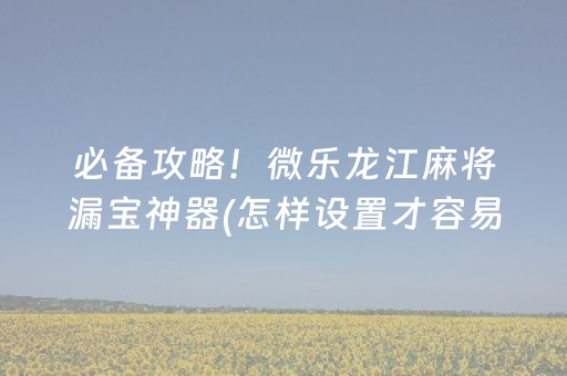 必备攻略！微乐龙江麻将漏宝神器(怎样设置才容易赢)