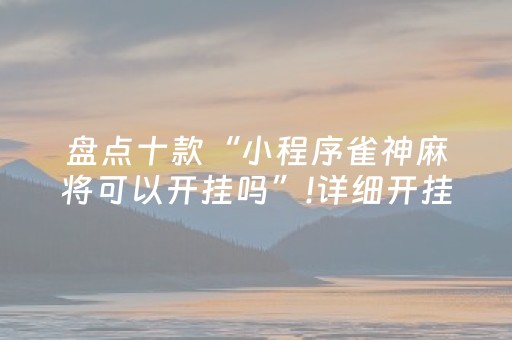 盘点十款“小程序雀神麻将可以开挂吗”!详细开挂教程-知乎