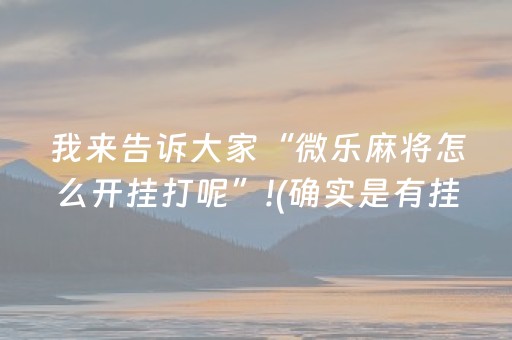 我来告诉大家“微乐麻将怎么开挂打呢”!(确实是有挂)-知乎