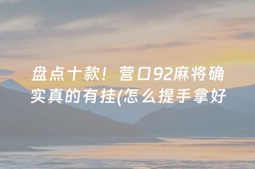 盘点十款！营口92麻将确实真的有挂(怎么提手拿好牌)