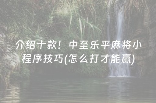 介绍十款！中至乐平麻将小程序技巧(怎么打才能赢)