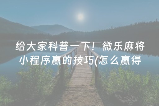 给大家科普一下！微乐麻将小程序赢的技巧(怎么赢得多)