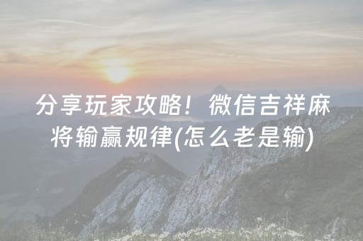 分享玩家攻略！微信吉祥麻将输赢规律(怎么老是输)