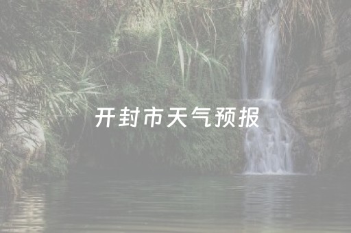 开封市天气预报（开封市天气预报15天查询百度百科）