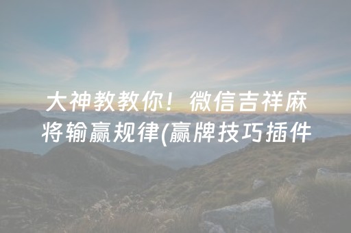 大神教教你！微信吉祥麻将输赢规律(赢牌技巧插件安装)