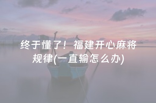 终于懂了！福建开心麻将规律(一直输怎么办)