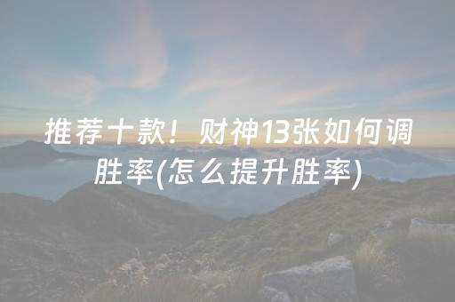 推荐十款！财神13张如何调胜率(怎么提升胜率)