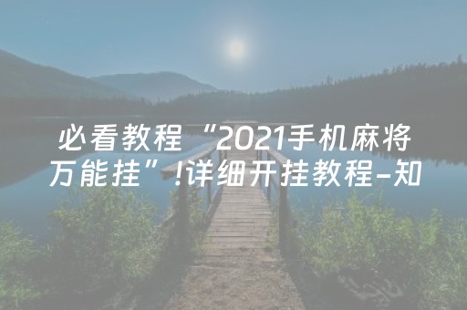 必看教程“2021手机麻将万能挂”!详细开挂教程-知乎