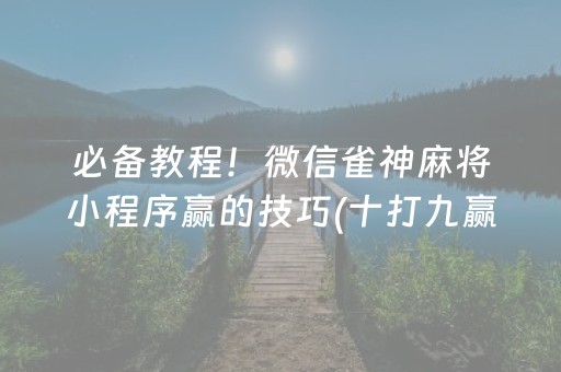 必备教程！微信雀神麻将小程序赢的技巧(十打九赢的打法)