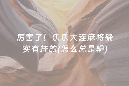 厉害了！乐乐大连麻将确实有挂的(怎么总是输)