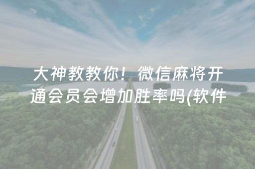 大神教教你！微信麻将开通会员会增加胜率吗(软件怎么打赢)