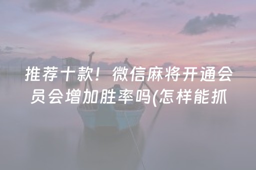 推荐十款！微信麻将开通会员会增加胜率吗(怎样能抓到好牌)