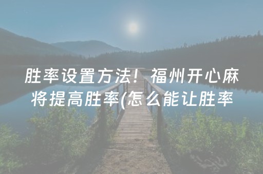 胜率设置方法！福州开心麻将提高胜率(怎么能让胜率高)