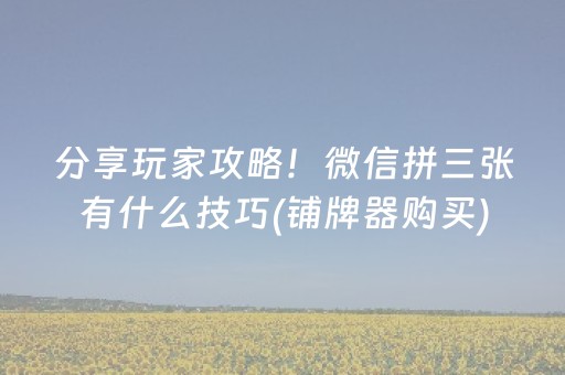 分享玩家攻略！微信拼三张有什么技巧(铺牌器购买)