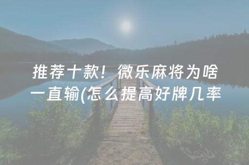 推荐十款！微乐麻将为啥一直输(怎么提高好牌几率)