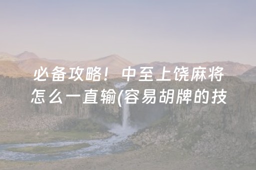 必备攻略！中至上饶麻将怎么一直输(容易胡牌的技巧)