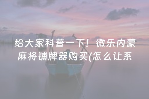 给大家科普一下！微乐内蒙麻将铺牌器购买(怎么让系统给自己好牌)