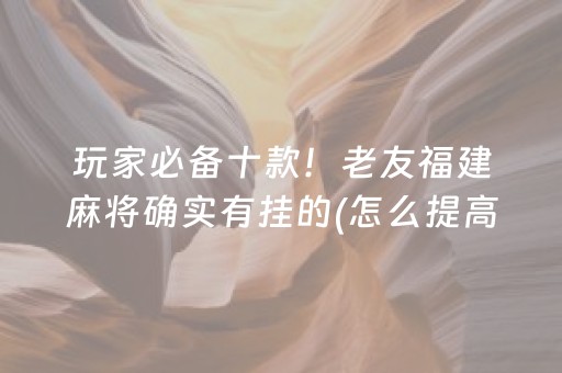 玩家必备十款！老友福建麻将确实有挂的(怎么提高好牌几率)