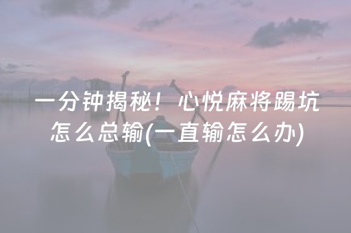 一分钟揭秘！心悦麻将踢坑怎么总输(一直输怎么办)