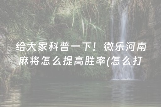 给大家科普一下！微乐河南麻将怎么提高胜率(怎么打会赢)