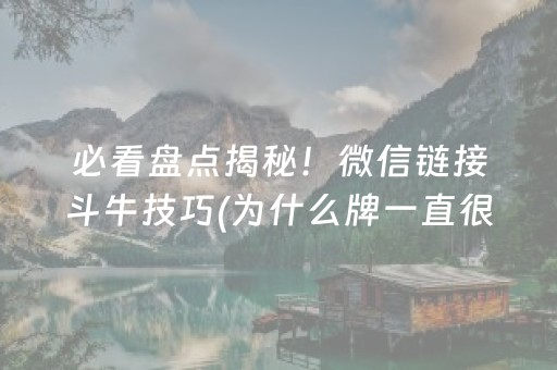 必看盘点揭秘！微信链接斗牛技巧(为什么牌一直很差)