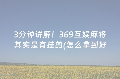 3分钟讲解！369互娱麻将其实是有挂的(怎么拿到好牌)